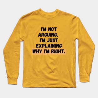 I'm Not Arguing, I'm Just Explaining Why I'm Right Long Sleeve T-Shirt